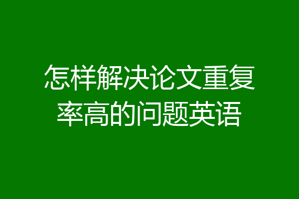 怎样解决论文重复率高的问题英语