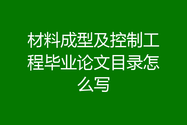 材料成型及控制工程毕业论文目录怎么写