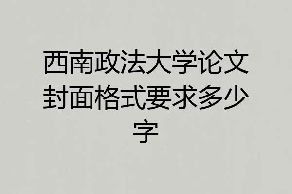 西南政法大学论文封面格式要求多少字