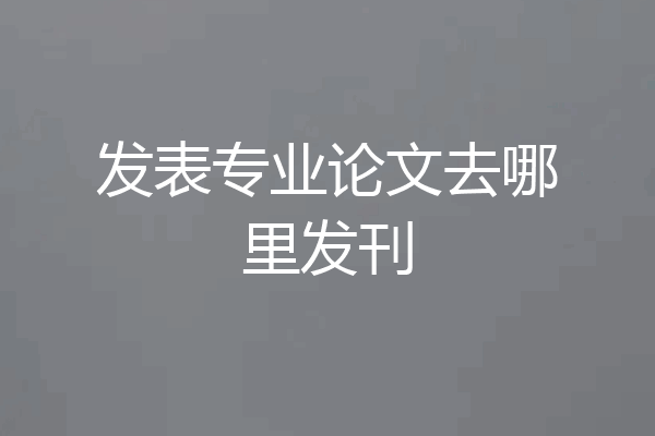 发表专业论文去哪里发刊
