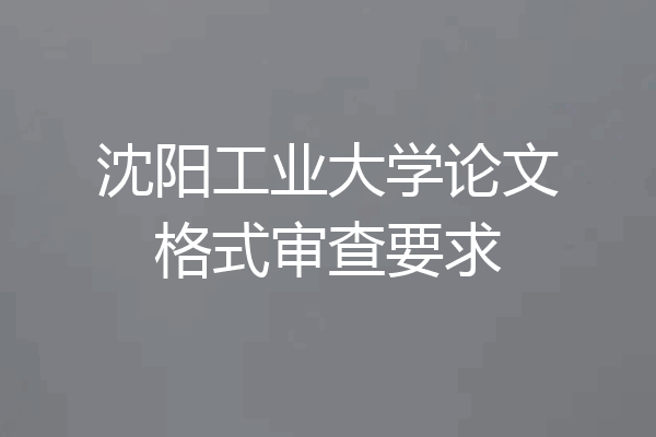 沈阳工业大学论文格式审查要求