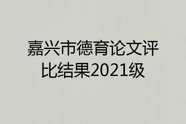 嘉兴市德育论文评比结果2021级
