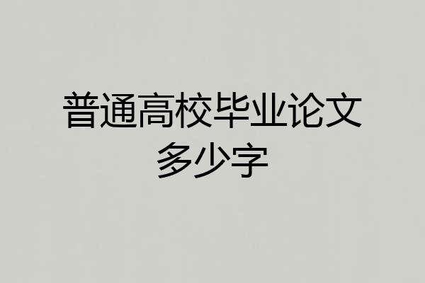 普通高校毕业论文多少字