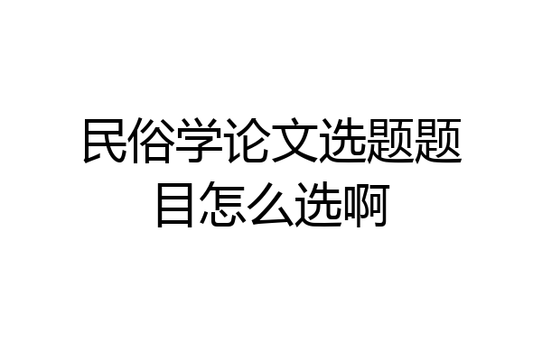 民俗学论文选题题目怎么选啊