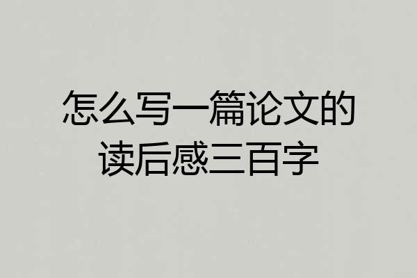 怎么写一篇论文的读后感三百字