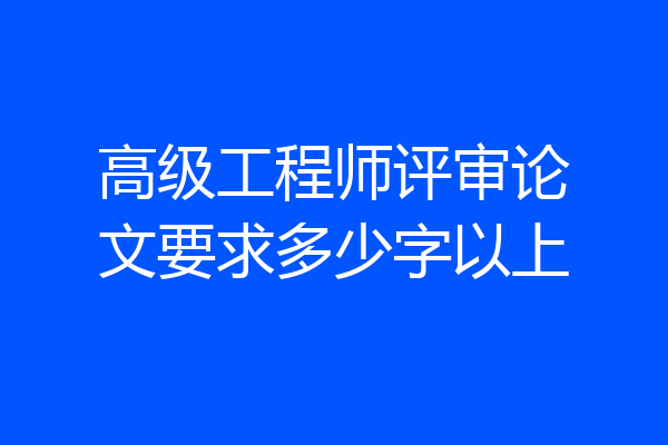 高级工程师评审论文要求多少字以上