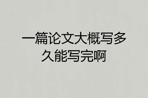 一篇论文大概写多久能写完啊