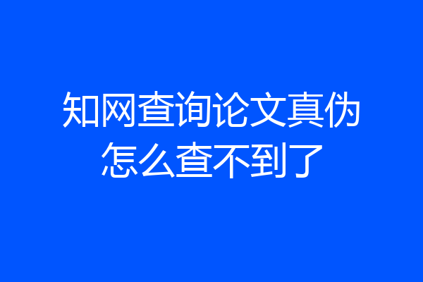 知网查询论文真伪怎么查不到了