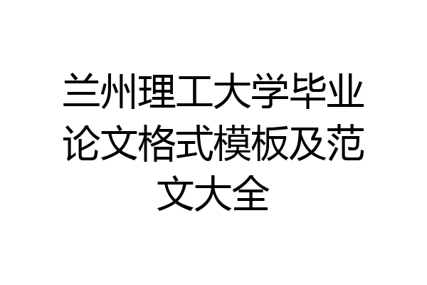 兰州理工大学毕业论文格式模板及范文大全