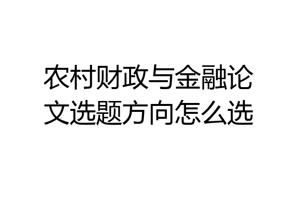 农村财政与金融论文选题方向怎么选