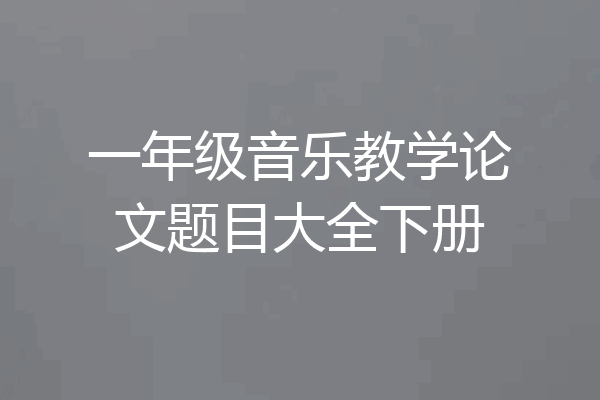 一年级音乐教学论文题目大全下册