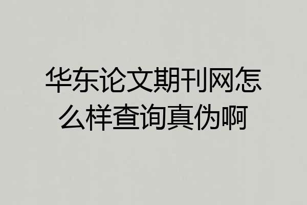 华东论文期刊网怎么样查询真伪啊