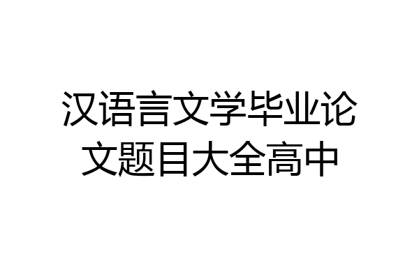 汉语言文学毕业论文题目大全高中