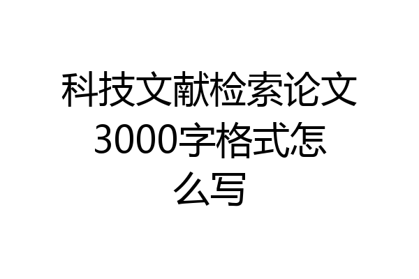 科技文献检索论文3000字格式怎么写
