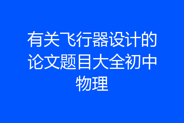 有关飞行器设计的论文题目大全初中物理