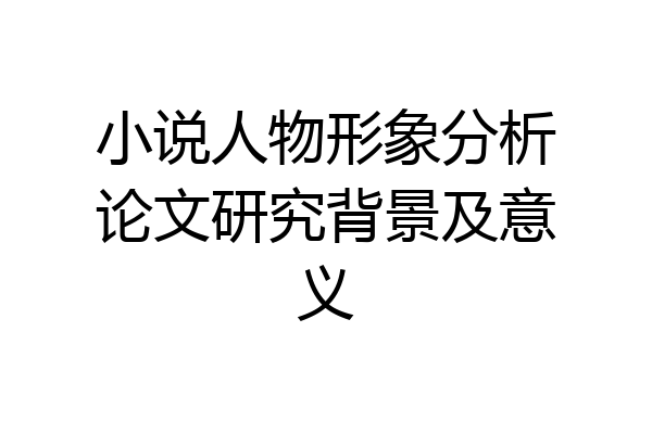 小说人物形象分析论文研究背景及意义