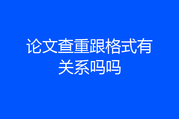 论文查重跟格式有关系吗吗