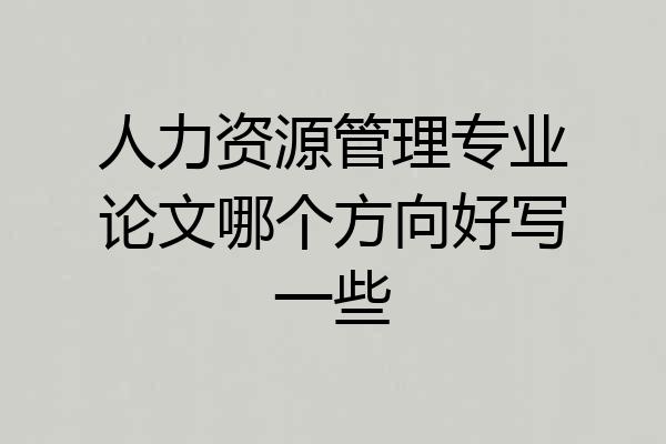 人力资源管理专业论文哪个方向好写一些