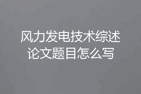 风力发电技术综述论文题目怎么写