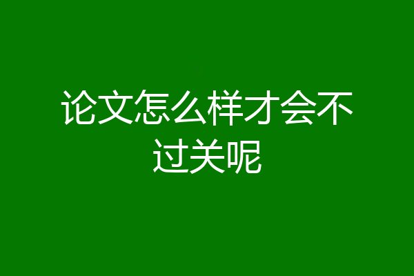 论文怎么样才会不过关呢