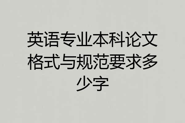 英语专业本科论文格式与规范要求多少字