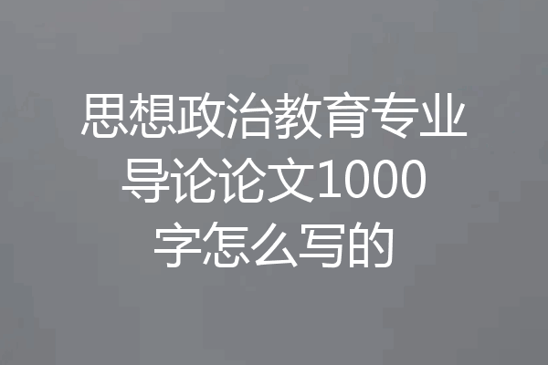 思想政治教育专业导论论文1000字怎么写的