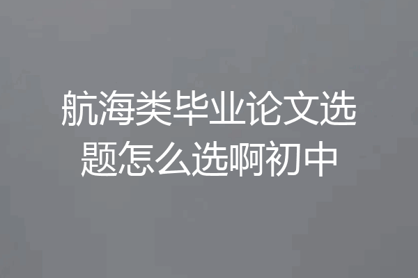 航海类毕业论文选题怎么选啊初中