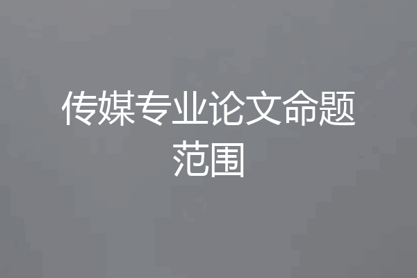 传媒专业论文命题范围