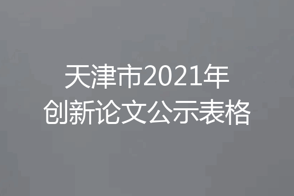 天津市2021年创新论文公示表格