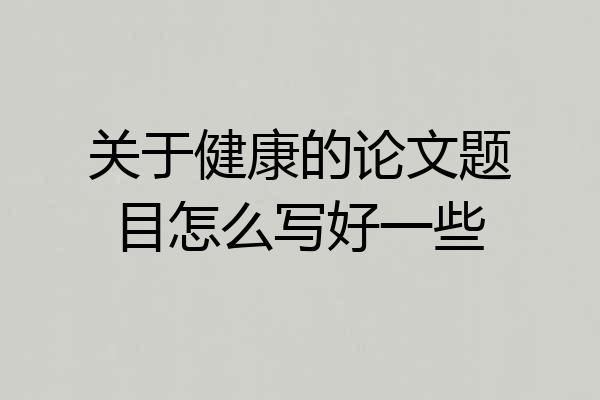 关于健康的论文题目怎么写好一些