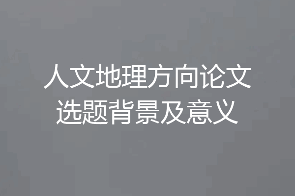 人文地理方向论文选题背景及意义