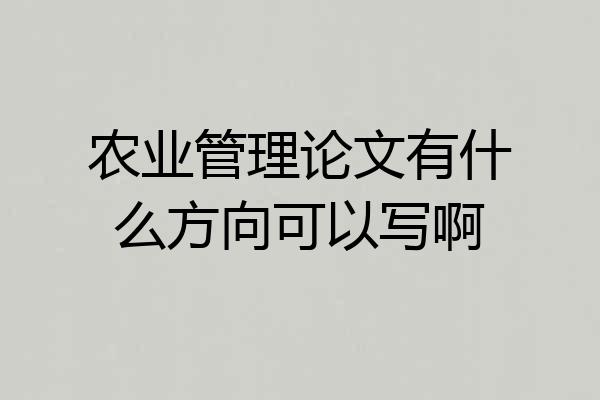 农业管理论文有什么方向可以写啊