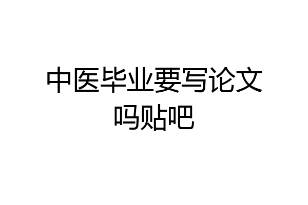 中医毕业要写论文吗贴吧