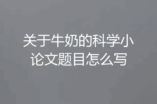 关于牛奶的科学小论文题目怎么写