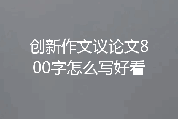 创新作文议论文800字怎么写好看