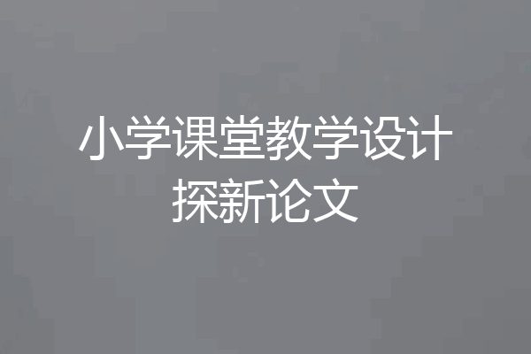 小学课堂教学设计探新论文