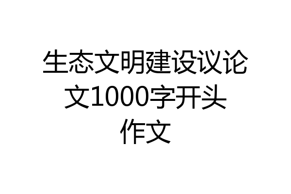 生态文明建设议论文1000字开头作文