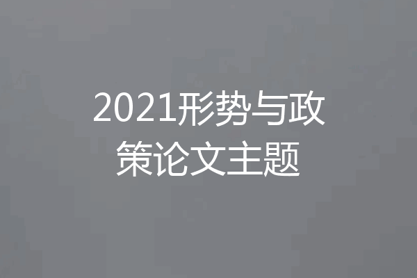 2021形势与政策论文主题