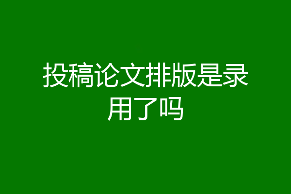 投稿论文排版是录用了吗