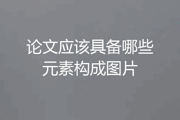 论文应该具备哪些元素构成图片