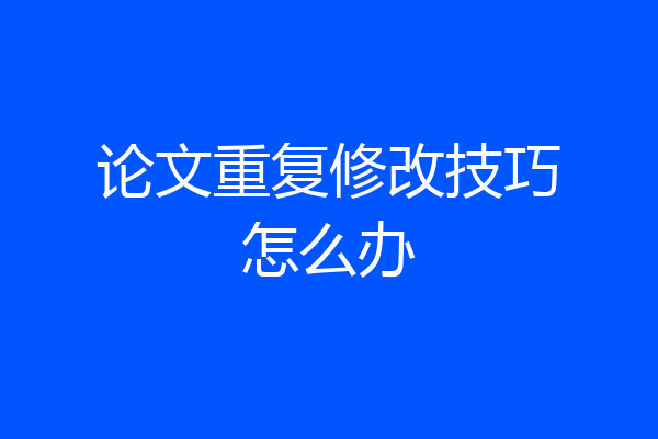 论文重复修改技巧怎么办