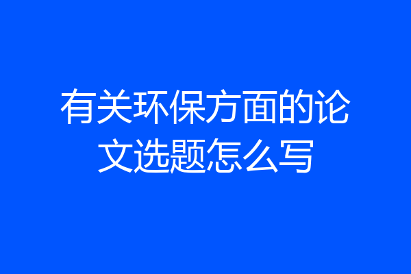 有关环保方面的论文选题怎么写