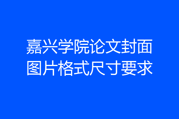 嘉兴学院论文封面图片格式尺寸要求