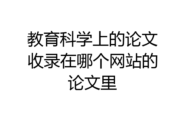 教育科学上的论文收录在哪个网站的论文里