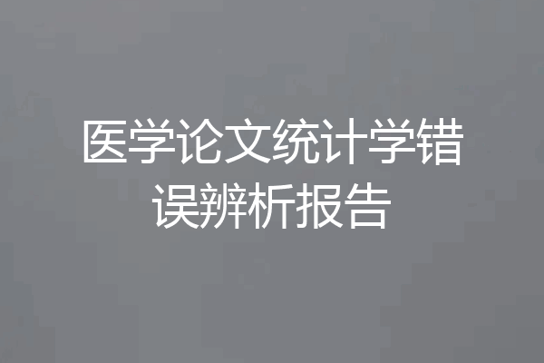 医学论文统计学错误辨析报告