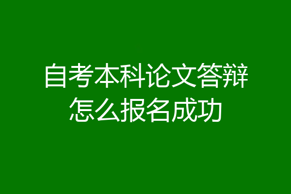 自考本科论文答辩怎么报名成功