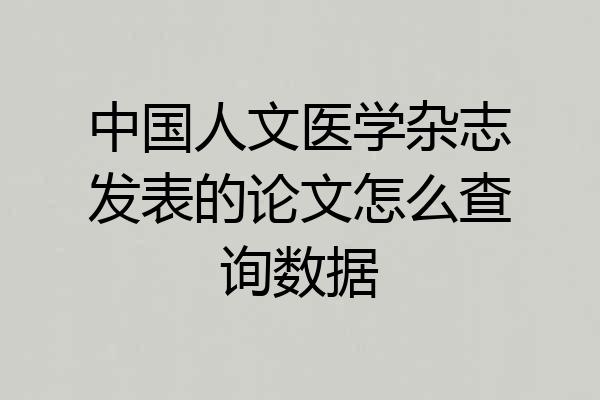 中国人文医学杂志发表的论文怎么查询数据