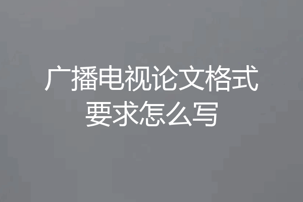 广播电视论文格式要求怎么写