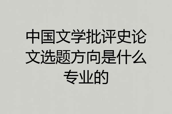 中国文学批评史论文选题方向是什么专业的