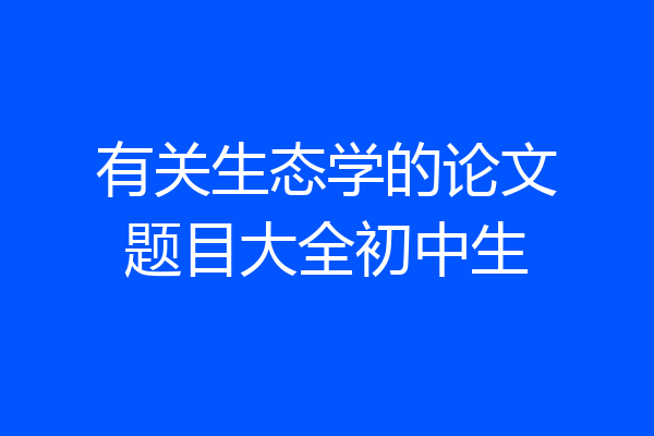 有关生态学的论文题目大全初中生